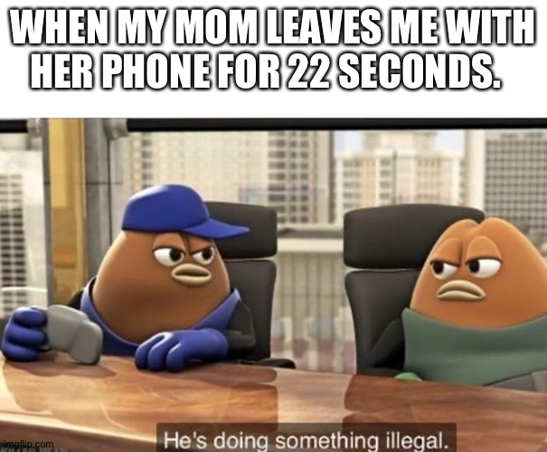 W H O L E S O M E | WHEN MY MOM LEAVES ME WITH HER PHONE FOR 22 SECONDS. | image tagged in he's doing something illegal | made w/ Imgflip meme maker