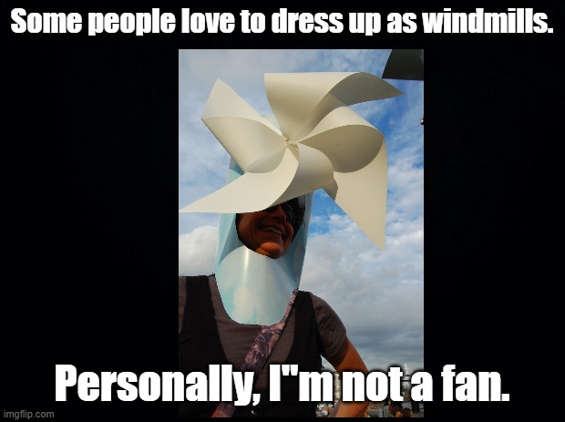 Windmill costume | Some people love to dress up as windmills. Personally, I"m not a fan. | image tagged in black background,windmill,pun | made w/ Imgflip meme maker