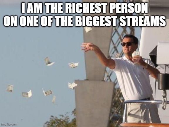 PS it's fake money on ImgFlip_Presidents | I AM THE RICHEST PERSON ON ONE OF THE BIGGEST STREAMS | image tagged in leonardo dicaprio throwing money | made w/ Imgflip meme maker
