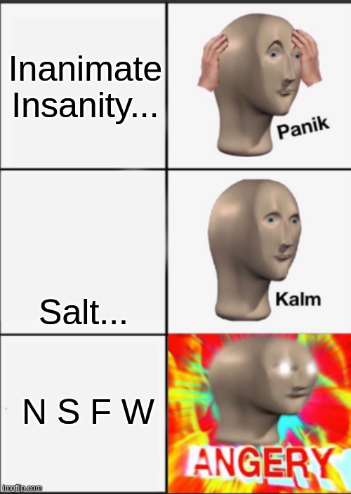wut | Inanimate Insanity... Salt... N S F W | image tagged in panik kalm angery | made w/ Imgflip meme maker