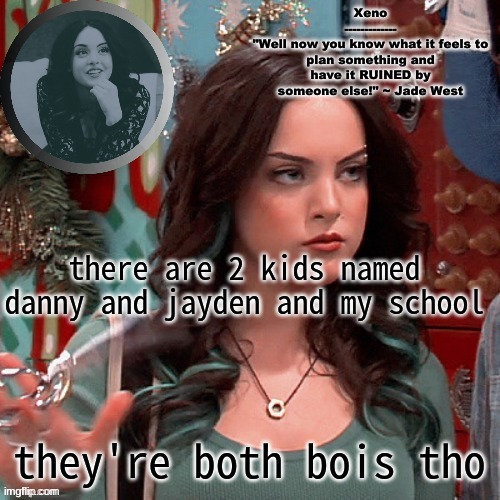 tbh, my school is kinda like msmg. filled with depressed teens. | there are 2 kids named danny and jayden and my school; they're both bois tho | image tagged in jade west temp | made w/ Imgflip meme maker