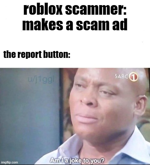 scammers in roblox | roblox scammer: makes a scam ad; the report button: | image tagged in am i a joke to you | made w/ Imgflip meme maker