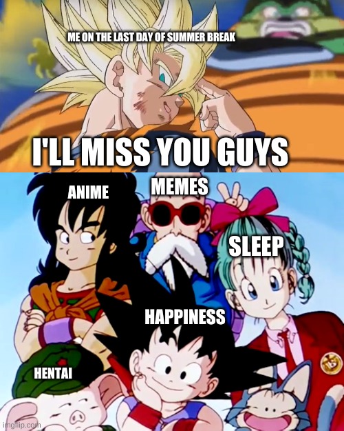 I love summer break. | ME ON THE LAST DAY OF SUMMER BREAK; I'LL MISS YOU GUYS; MEMES; ANIME; SLEEP; HAPPINESS; HENTAI | image tagged in school,dragon ball z | made w/ Imgflip meme maker