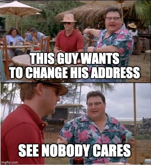 See Nobody Cares Meme |  THIS GUY WANTS TO CHANGE HIS ADDRESS; SEE NOBODY CARES | image tagged in memes,see nobody cares | made w/ Imgflip meme maker