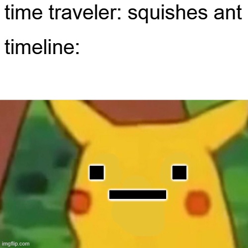 un-surprised pikachu | time traveler: squishes ant; timeline:; ._. | image tagged in memes,surprised pikachu,original template | made w/ Imgflip meme maker