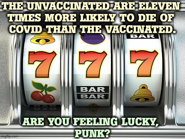 These odds are terrible, and it is not a game. | THE UNVACCINATED ARE ELEVEN 
TIMES MORE LIKELY TO DIE OF 
COVID THAN THE VACCINATED. ARE YOU FEELING LUCKY, 
PUNK? | image tagged in slot machine,gambling,life,silly,death | made w/ Imgflip meme maker