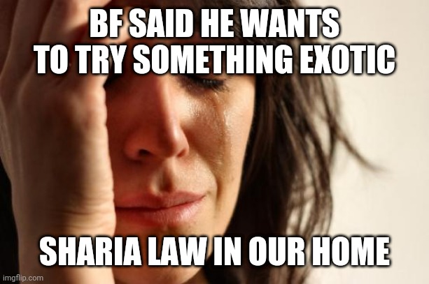 First World Problems | BF SAID HE WANTS TO TRY SOMETHING EXOTIC; SHARIA LAW IN OUR HOME | image tagged in memes,first world problems,tomoliver,tomoliver21 | made w/ Imgflip meme maker