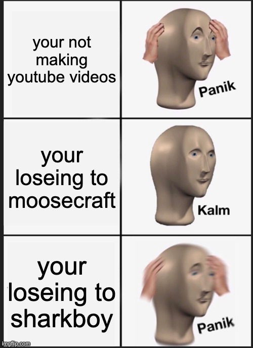 Panik Kalm Panik | your not making youtube videos; your loseing to moosecraft; your loseing to sharkboy | image tagged in memes,panik kalm panik | made w/ Imgflip meme maker