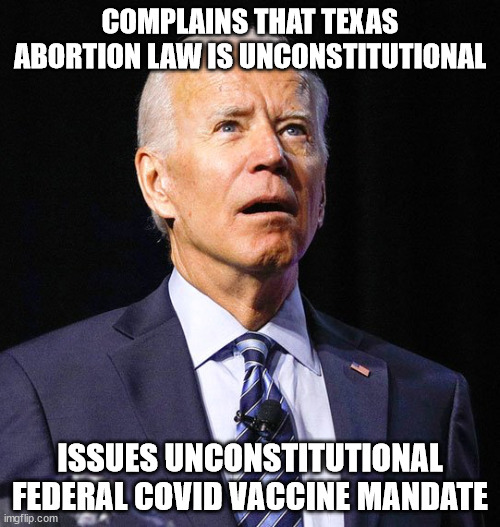 Hypocrisy Much? | COMPLAINS THAT TEXAS ABORTION LAW IS UNCONSTITUTIONAL; ISSUES UNCONSTITUTIONAL FEDERAL COVID VACCINE MANDATE | image tagged in joe biden,covid,hypocrisy | made w/ Imgflip meme maker
