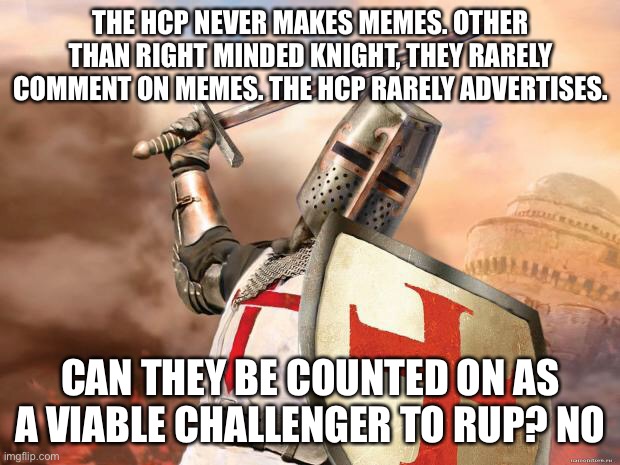 crusader | THE HCP NEVER MAKES MEMES. OTHER THAN RIGHT MINDED KNIGHT, THEY RARELY COMMENT ON MEMES. THE HCP RARELY ADVERTISES. CAN THEY BE COUNTED ON AS A VIABLE CHALLENGER TO RUP? NO | image tagged in crusader | made w/ Imgflip meme maker