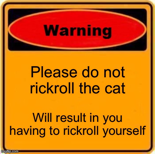 Warning Sign Meme | Please do not rickroll the cat Will result in you having to rickroll yourself | image tagged in memes,warning sign | made w/ Imgflip meme maker