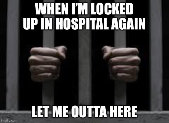 In hospital again | WHEN I’M LOCKED UP IN HOSPITAL AGAIN; LET ME OUTTA HERE | image tagged in jail,hospital,sick,dying,terminal | made w/ Imgflip meme maker