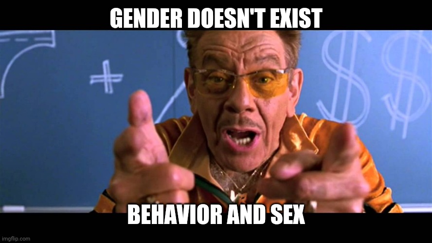 GENDER DOESN'T EXIST BEHAVIOR AND SEX | made w/ Imgflip meme maker