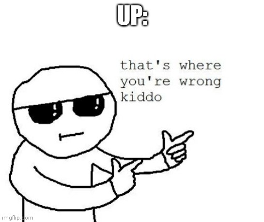 That's where you're wrong kiddo | UP: | image tagged in that's where you're wrong kiddo | made w/ Imgflip meme maker