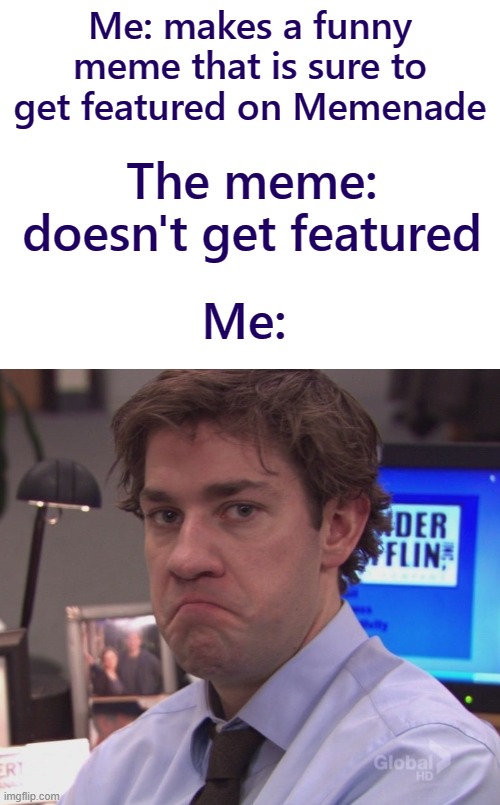 Me: makes a funny meme that is sure to get featured on Memenade; The meme: doesn't get featured; Me: | image tagged in the office,memenade,memes,funny | made w/ Imgflip meme maker