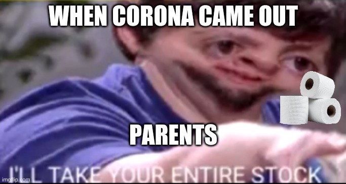 A corona meme that satisfies me |  WHEN CORONA CAME OUT; PARENTS | image tagged in i will take your entire stock | made w/ Imgflip meme maker