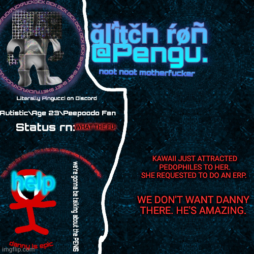 AAAAAAAAAAAAAAHGESFG | WHAT THE FU-; KAWAII JUST ATTRACTED PEDOPHILES TO HER. SHE REQUESTED TO DO AN ERP. help; WE DON'T WANT DANNY THERE. HE'S AMAZING. | image tagged in glitch ron announcement | made w/ Imgflip meme maker