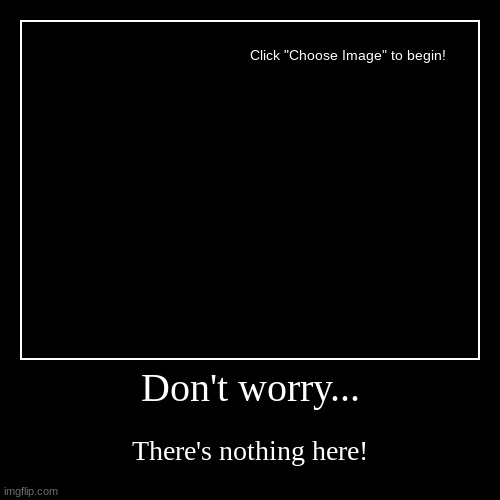 Don't worry... | There's nothing here! | image tagged in demotivationals | made w/ Imgflip demotivational maker