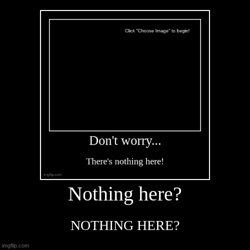 NOTHING HERE? | image tagged in demotivationals | made w/ Imgflip demotivational maker