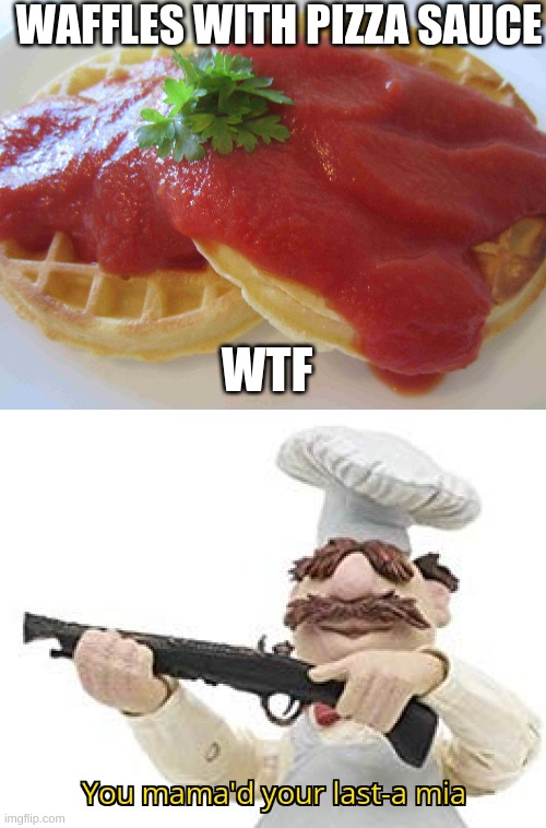 WAIT WTF | WAFFLES WITH PIZZA SAUCE; WTF | image tagged in you mama'd your last-a mia,funny,memes,oh wow are you actually reading these tags | made w/ Imgflip meme maker