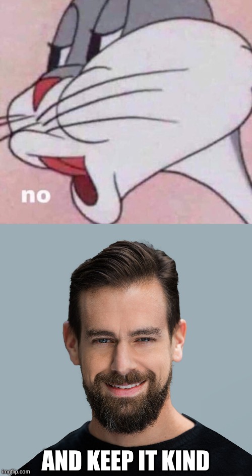 AND KEEP IT KIND | image tagged in no bugs bunny,jack dorsey the liberal commie | made w/ Imgflip meme maker