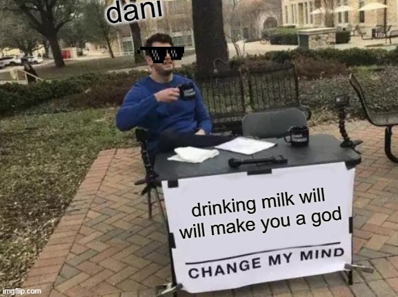 Change My Mind Meme | dani; drinking milk will will make you a god | image tagged in memes,change my mind | made w/ Imgflip meme maker