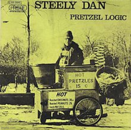 Steely Dan Pretzel Logic | image tagged in steely dan pretzel logic | made w/ Imgflip meme maker