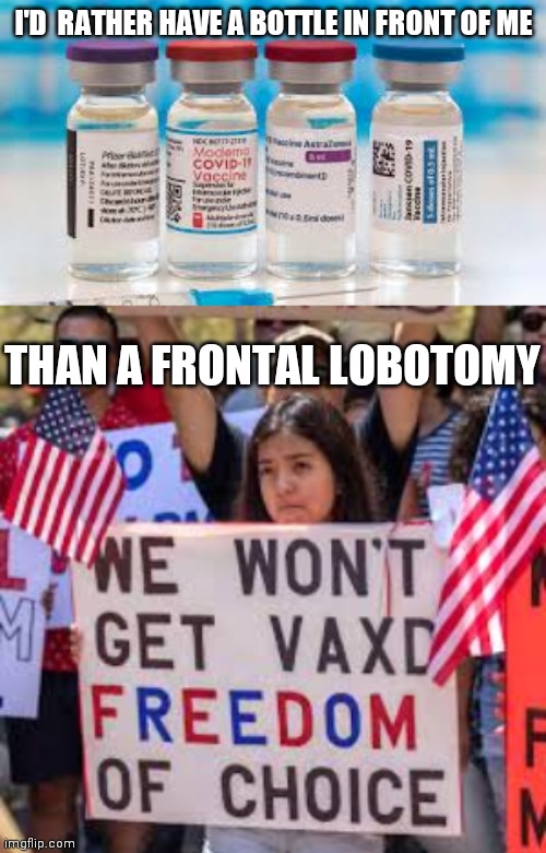 Id rather have a bottle in front of me | I'D  RATHER HAVE A BOTTLE IN FRONT OF ME; THAN A FRONTAL LOBOTOMY | image tagged in vaccines | made w/ Imgflip meme maker