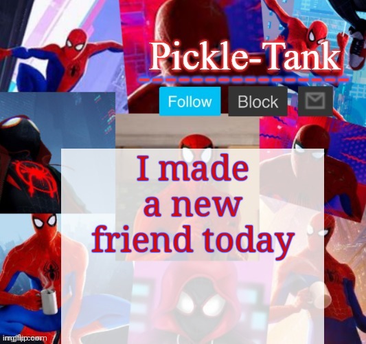 Pickle-Tank but he's in the spider verse | I made a new friend today | image tagged in pickle-tank but he's in the spider verse | made w/ Imgflip meme maker