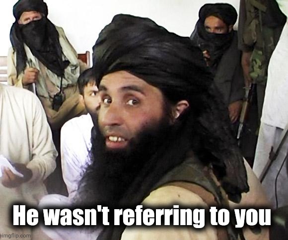 Taliban | He wasn't referring to you | image tagged in taliban | made w/ Imgflip meme maker