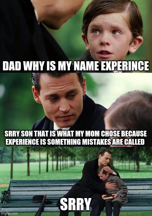 Srry kid | DAD WHY IS MY NAME EXPERINCE; SRRY SON THAT IS WHAT MY MOM CHOSE BECAUSE EXPERIENCE IS SOMETHING MISTAKES ARE CALLED; SRRY | image tagged in memes,finding neverland | made w/ Imgflip meme maker