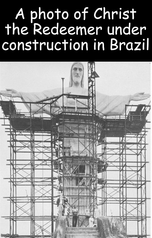 This is a historic statue | A photo of Christ the Redeemer under construction in Brazil | image tagged in history,brazil,christ the redeemer | made w/ Imgflip meme maker