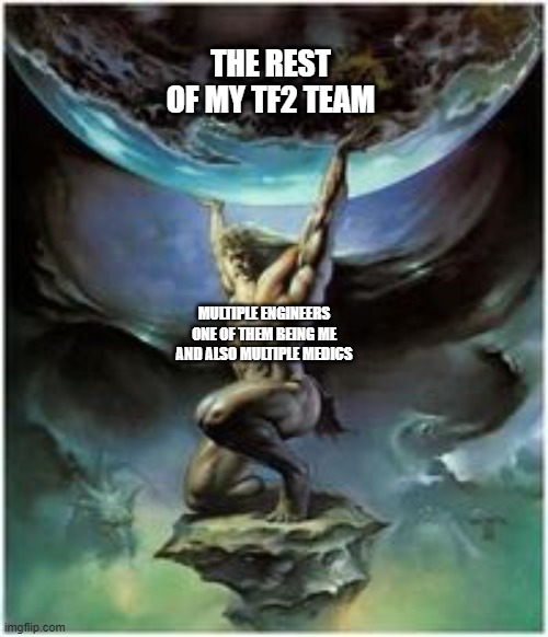 Atlas holding Earth | THE REST OF MY TF2 TEAM; MULTIPLE ENGINEERS ONE OF THEM BEING ME AND ALSO MULTIPLE MEDICS | image tagged in atlas holding earth | made w/ Imgflip meme maker