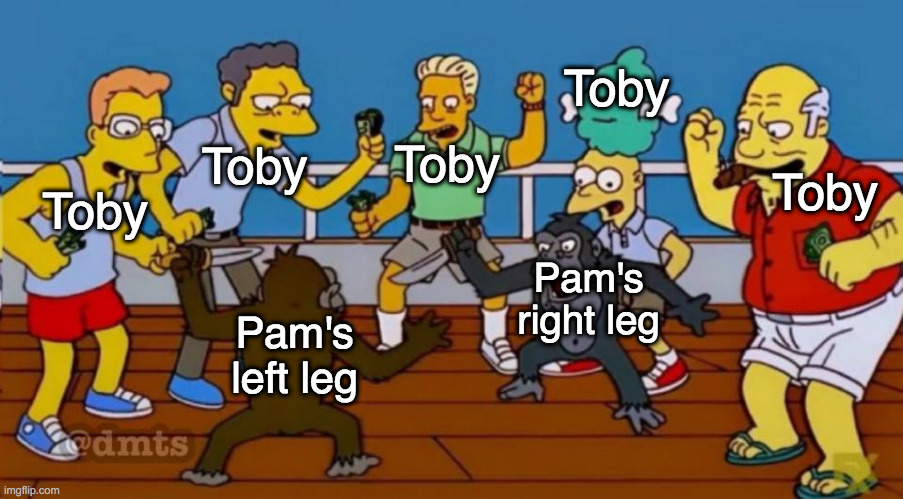 The Office Toby And Pam | Toby; Toby; Toby; Toby; Toby; Pam's right leg; Pam's left leg | image tagged in dmts,the office,toby,pam,the simpsons | made w/ Imgflip meme maker