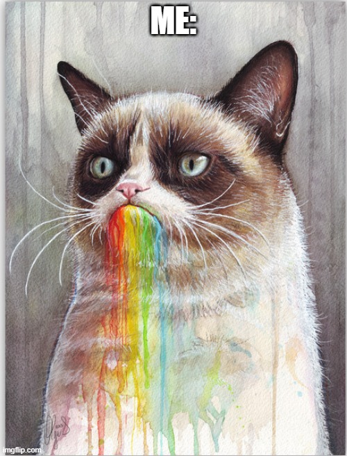 GRUMPY CAT EATS RAINBOWS | ME: | image tagged in grumpy cat eats rainbows | made w/ Imgflip meme maker