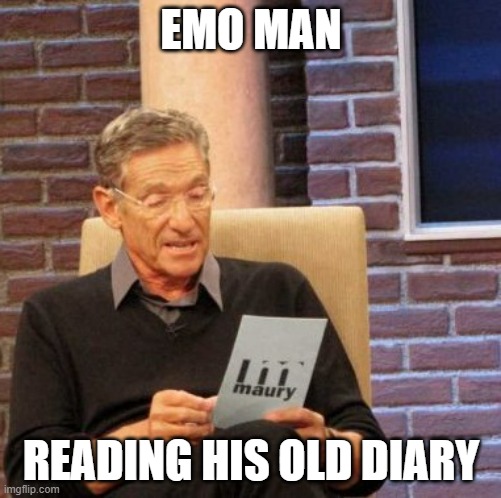 Maury Lie Detector Meme |  EMO MAN; READING HIS OLD DIARY | image tagged in memes,maury lie detector | made w/ Imgflip meme maker
