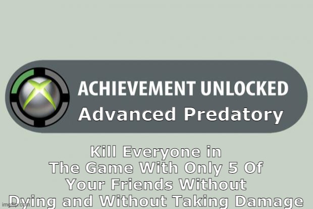 Ah Yes! The Hardest Achievement In Any Game Has Been Unlocked | Kill Everyone in The Game With Only 5 Of Your Friends Without Dying and Without Taking Damage; Advanced Predatory | image tagged in achievement unlocked,predators,online gaming | made w/ Imgflip meme maker