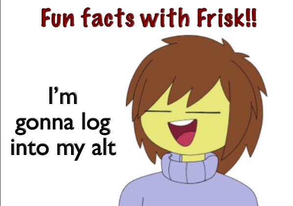 Chara. | I’m gonna log into my alt | image tagged in fun facts with frisk | made w/ Imgflip meme maker
