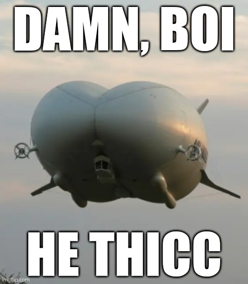 when the luxury airship got a phat ass thicc thighs |  DAMN, BOI; HE THICC | image tagged in aircraft,thicc,funny,fat,dank,dank memes | made w/ Imgflip meme maker
