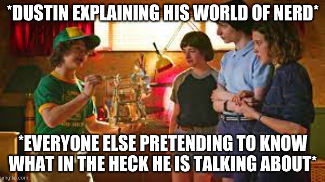 Stranger things meme | *DUSTIN EXPLAINING HIS WORLD OF NERD*; *EVERYONE ELSE PRETENDING TO KNOW WHAT IN THE HECK HE IS TALKING ABOUT* | image tagged in stranger things | made w/ Imgflip meme maker