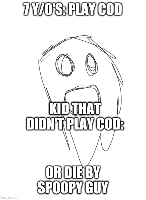 X or Y will kill you | 7 Y/O'S: PLAY COD; KID THAT DIDN'T PLAY COD:; OR DIE BY SPOOPY GUY | image tagged in x or y will kill you | made w/ Imgflip meme maker