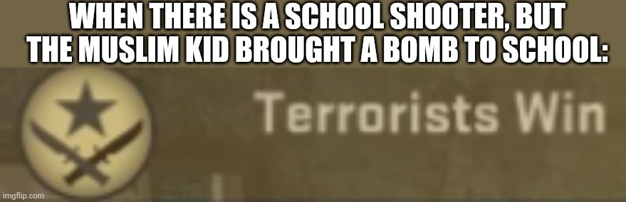 Don't get offended, tis but a joke, ok? | WHEN THERE IS A SCHOOL SHOOTER, BUT THE MUSLIM KID BROUGHT A BOMB TO SCHOOL: | image tagged in terrorists win | made w/ Imgflip meme maker