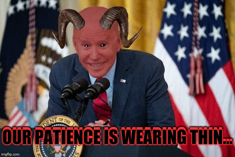 Demon joe biden | OUR PATIENCE IS WEARING THIN... OUR PATIENCE IS WEARING THIN... | image tagged in demon joe biden | made w/ Imgflip meme maker