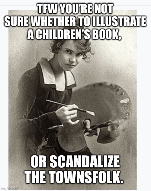 Wanda Gag |  TFW YOU’RE NOT SURE WHETHER TO ILLUSTRATE A CHILDREN’S BOOK, OR SCANDALIZE THE TOWNSFOLK. | image tagged in author,feminism | made w/ Imgflip meme maker