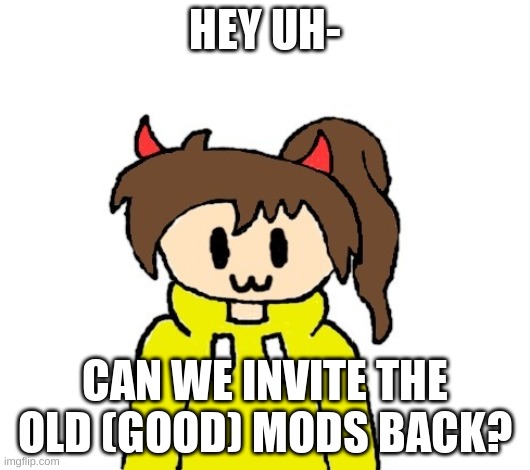 le smol devil | HEY UH-; CAN WE INVITE THE OLD (GOOD) MODS BACK? | image tagged in le smol devil | made w/ Imgflip meme maker