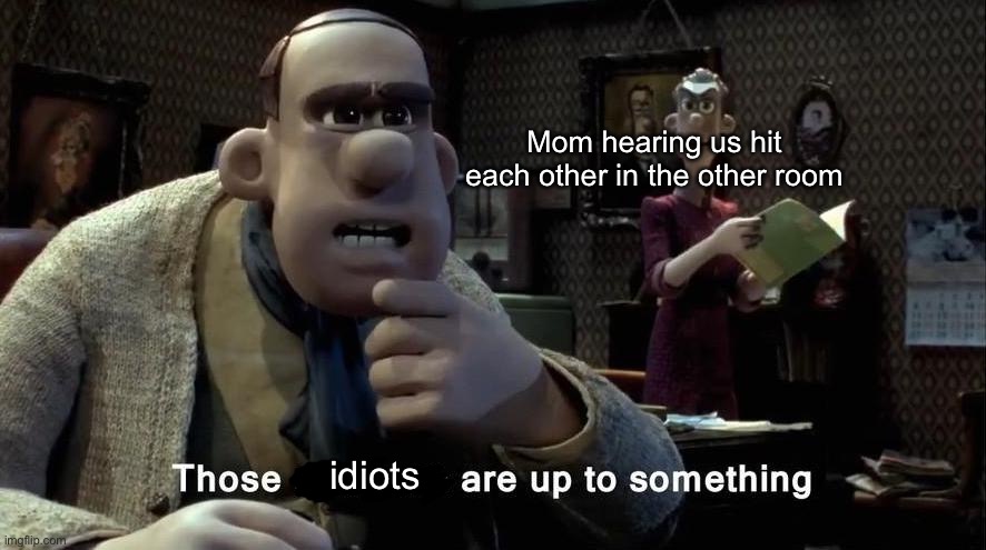 Mom suspicious, kids hitting | Mom hearing us hit each other in the other room; idiots | image tagged in chicken run,mr tweedy | made w/ Imgflip meme maker