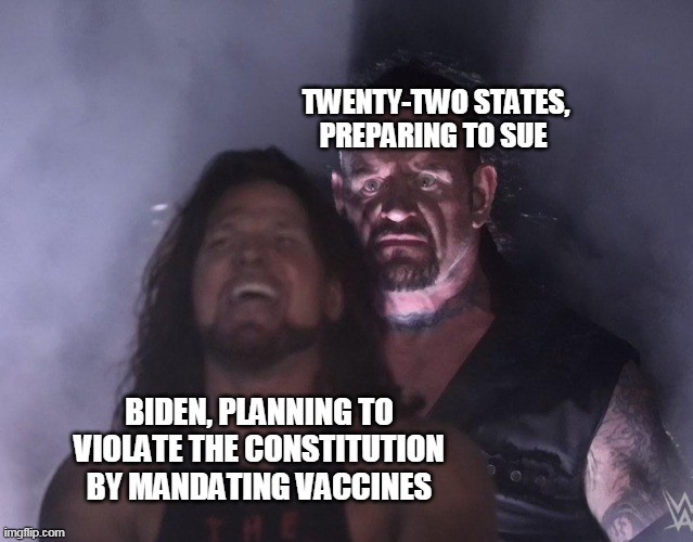 undertaker | TWENTY-TWO STATES, PREPARING TO SUE; BIDEN, PLANNING TO VIOLATE THE CONSTITUTION BY MANDATING VACCINES | image tagged in undertaker | made w/ Imgflip meme maker