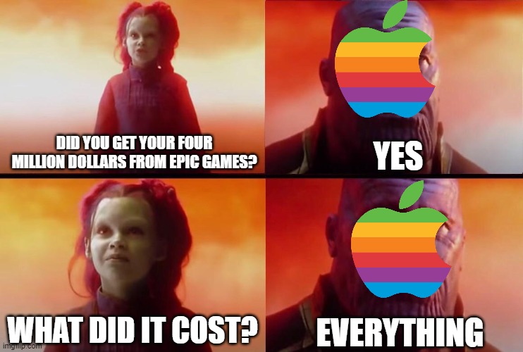 Apple Makes the Smartest Business Choices! | YES; DID YOU GET YOUR FOUR MILLION DOLLARS FROM EPIC GAMES? EVERYTHING; WHAT DID IT COST? | image tagged in what did it cost,apple inc,apple,epic games | made w/ Imgflip meme maker