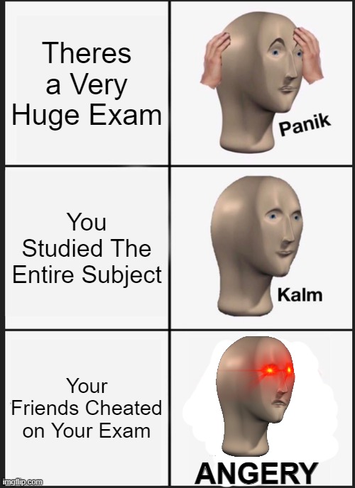 Panik Kalm Panik Meme | Theres a Very Huge Exam; You Studied The Entire Subject; Your Friends Cheated on Your Exam; ANGERY | image tagged in memes,panik kalm panik | made w/ Imgflip meme maker
