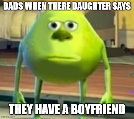 MONSTERS | DADS WHEN THERE DAUGHTER SAYS; THEY HAVE A BOYFRIEND | image tagged in monsters inc | made w/ Imgflip meme maker